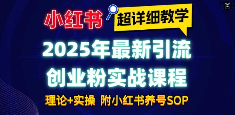 2025年最新小红书引流创业粉实战课程【超详细教学】小白轻松上手,月入1W ,附小红书养号SOP