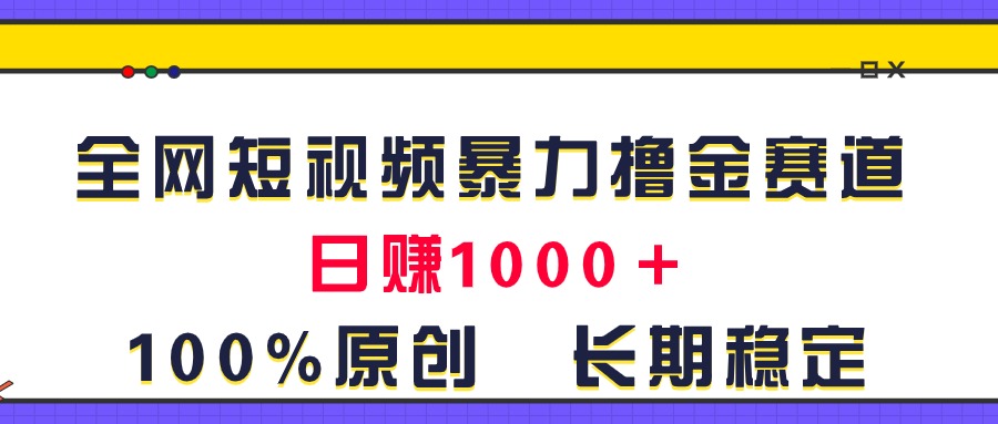 （11341期）全网短视频暴力撸金赛道，日入1000＋！原创玩法，长期稳定-51云资源
