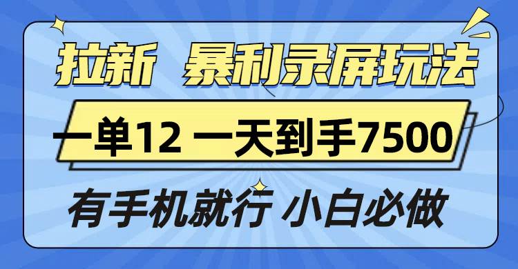 (13836期)拉新暴利录屏玩法,一单12块,一天到手7500,有手机就行-51云资源