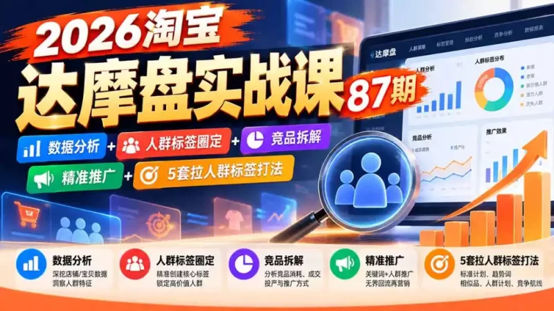 2026淘宝达摩盘实战课87期:数据分析 人群标签圈定 竞品拆解 精准推广 5套拉人群标签打法-51云资源
