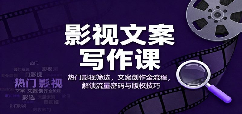 影视文案写作课:热门影视筛选,文案创作全流程,解锁流量密码与版权技巧-51云资源