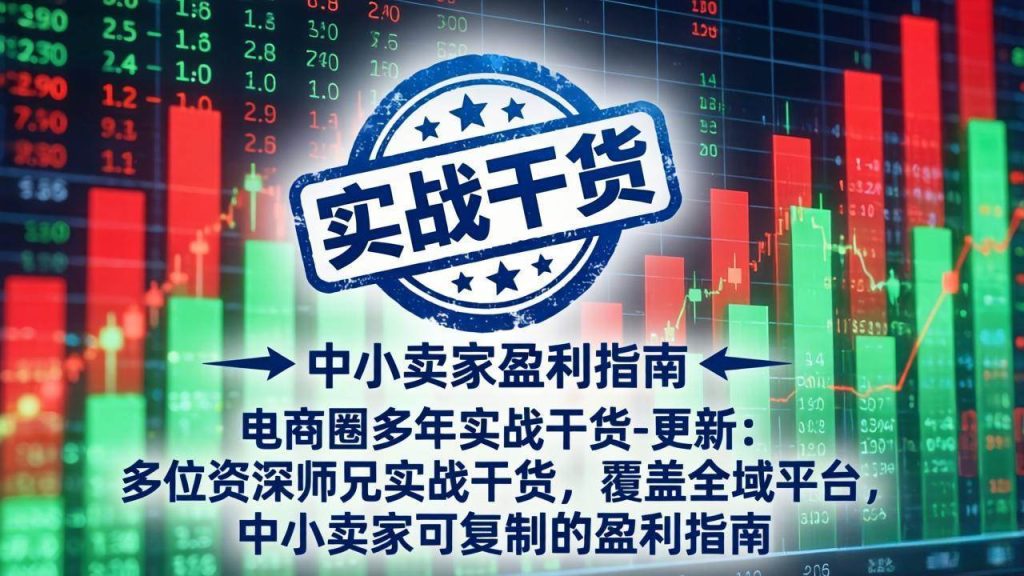 （17892期）电商圈多年实战干货-更新4月：多位资深师兄实战干货，覆盖全域平台，中小卖家可复制的盈利指南-51云资源