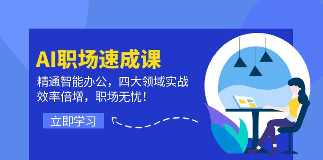 AI职场速成课：精通智能办公，四大领域实战，效率倍增，职场无忧！-51云资源