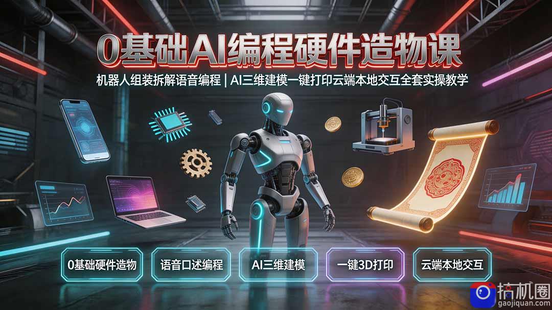 0基础AI编程硬件造物课｜机器人组装拆解语音编程，AI三维建模一键打印云端本地交互全套实操教学
