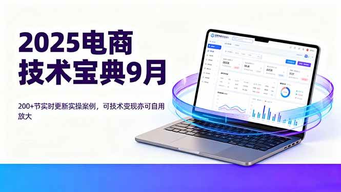 （16010期）2025电商技术宝典9月：200 节实时更新实操案例，可技术变现亦可自用放大-51云资源