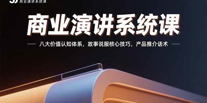 （15558期）商业演讲系统课：八大价值认知体系，故事说服核心技巧，产品推介话术-51云资源