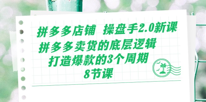 （10859期）拼多多店铺 操盘手2.0新课，拼多多卖货的底层逻辑，打造爆款的3个周期-8节-51云资源