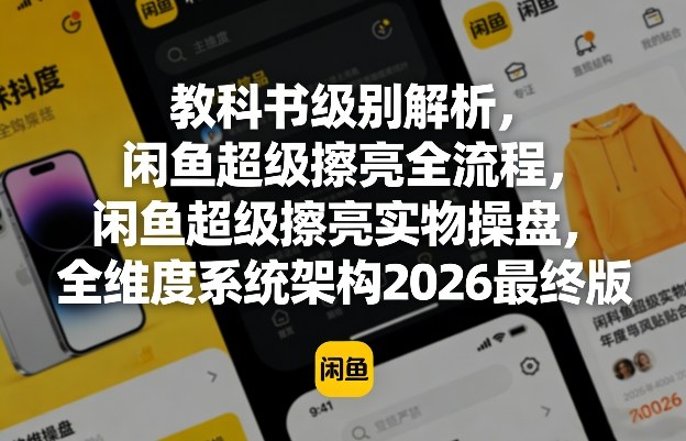 教科书级别解析,闲鱼超级擦亮全流程,闲鱼超级擦亮实物操盘,全维度系统架构2026最终版-51云资源
