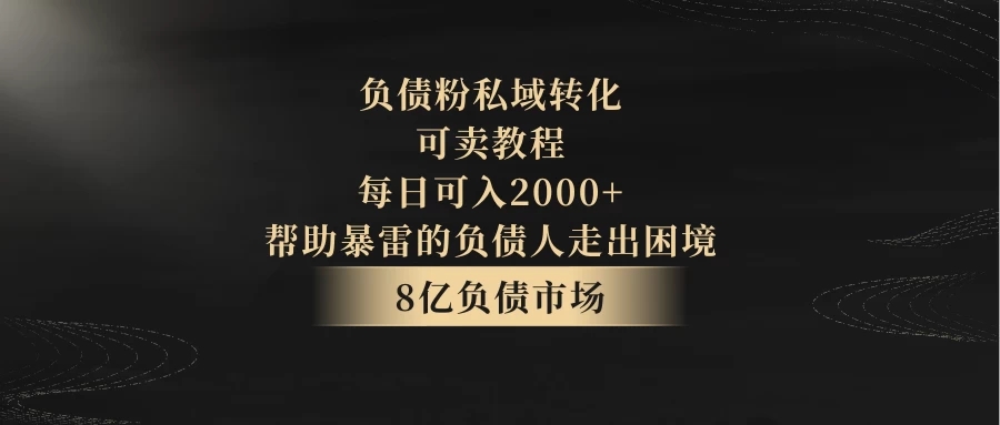 8亿负债市场，负债粉私域转化，可卖教程，每日可入2000 ，无需经验（包含资料）-51云资源