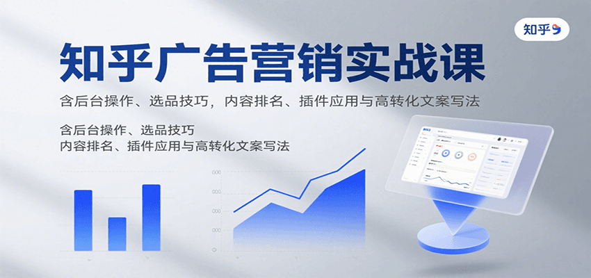 知乎广告营销实战课,含后台操作、选品技巧,内容排名、插件应用与高转化文案写法-51云资源