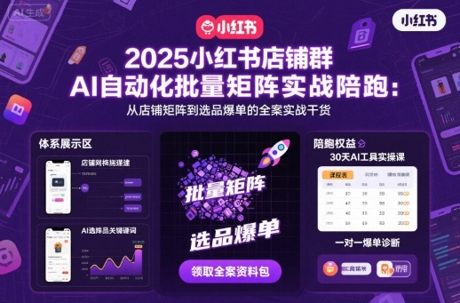 2025小红书店铺群AI自动化批量矩阵实战陪跑，从店铺矩阵到选品爆单的全案实战干货-51云资源