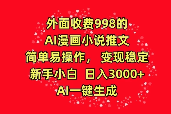 外面收费998的AI漫画小说推文,简单易操作,变现稳定,新手小白日入3000 ,AI一键生成-51云资源