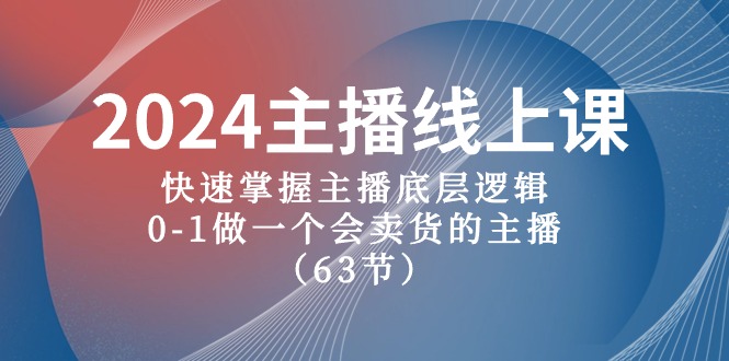 2024主播线上课,快速掌握主播底层逻辑,0-1做一个会卖货的主播(63节课)