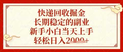 快递回收掘金项目，长期稳定的副业，新手小白当天上手，轻松日入数张【揭秘】-51云资源