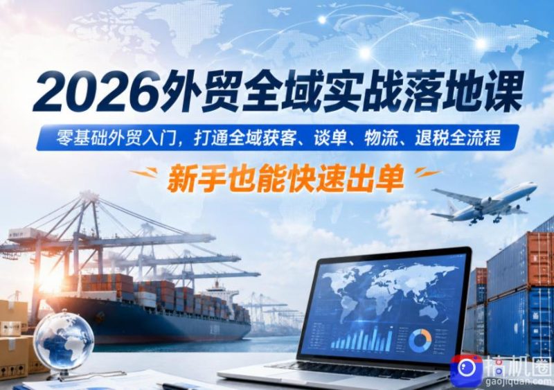 2026外贸全域实战落地课,零基础外贸入门,打通全域获客、谈单、物流、退税全流程,新手也能快速出单-51云资源