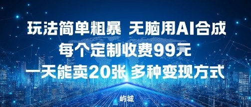 玩法简单粗暴，无脑用AI合成，每个定制收费99米，一天能搞10张，多种变现方式-51云资源