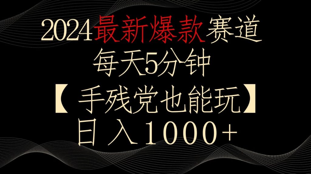2024最新爆款赛道，每天5分钟，手残党也能玩，轻松日入1000-51云资源