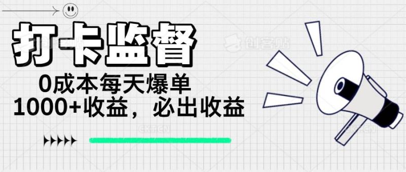 (14303期)打卡监督项目,0成本每天爆单1000 ,做就必出收益-51云资源