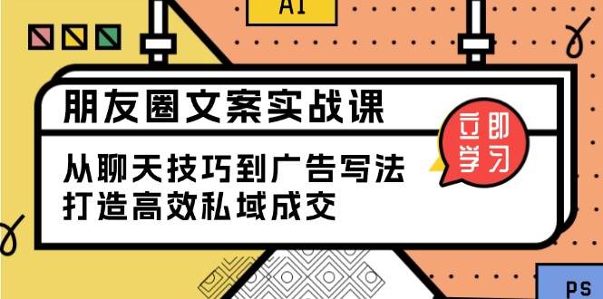 (13989期)朋友圈文案实战课:从聊天技巧到广告写法,打造高效私域成交-51云资源