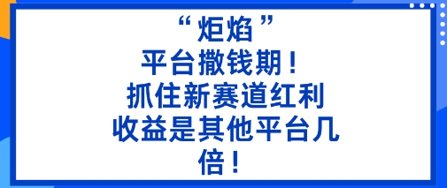 “炬焰”:平台撒钱期!抓住新赛道红利,5分钟二创内容,收益是其他平台几倍!-51云资源