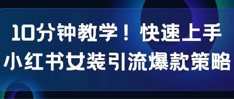 10分钟教学!快速上手小红书女装引流爆款策略,解锁互联网新技能-51云资源