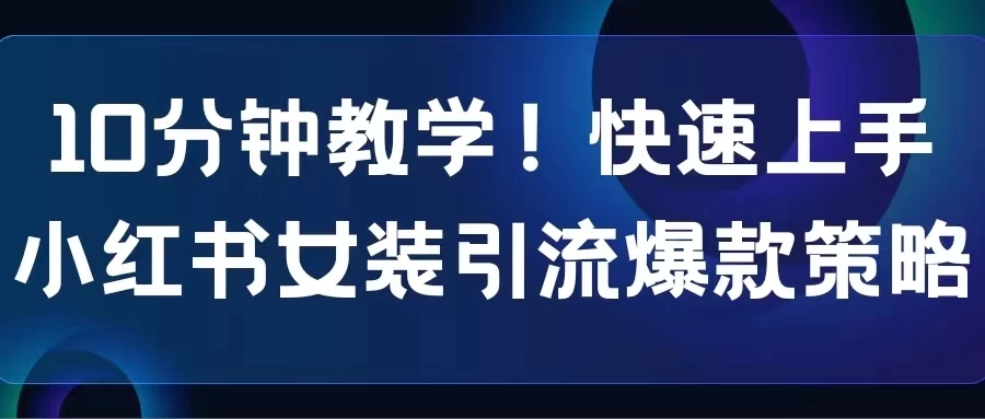 10分钟教学！快速上手小红书女装引流爆款策略，解锁互联网新技能-51云资源