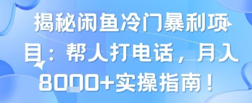 揭秘闲鱼冷门暴利项目:帮人打电话,月入8k 实操指南