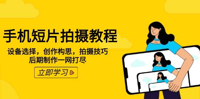 (14119期)手机短片拍摄教程:设备选择,创作构思,拍摄技巧,后期制作一网打尽-51云资源