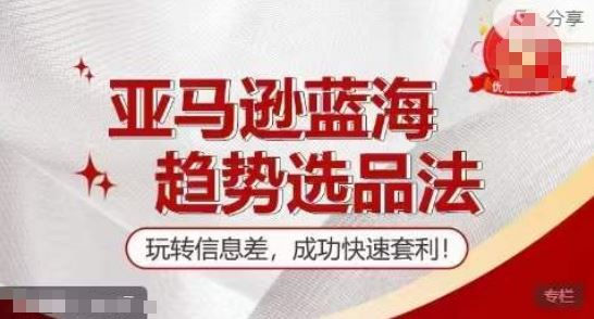 【训练营】亚马逊蓝海趋势选品法，玩转信息差，成功快速套利-51云资源