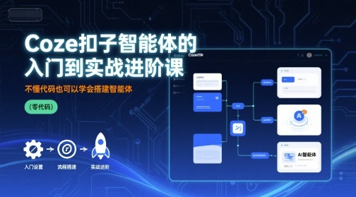 Coze扣子智能体的入门到实战进阶课，不懂代码也可以学会搭建智能体-51云资源