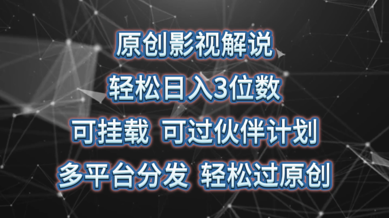 原创影视解说,轻松日入3位数,可挂载,可过伙伴计划,多平台分发轻松过原创-51云资源