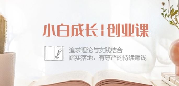 小白成长创业课:追求理论与实践结合,踏实落地,有尊严的持续赚钱-42节-51云资源