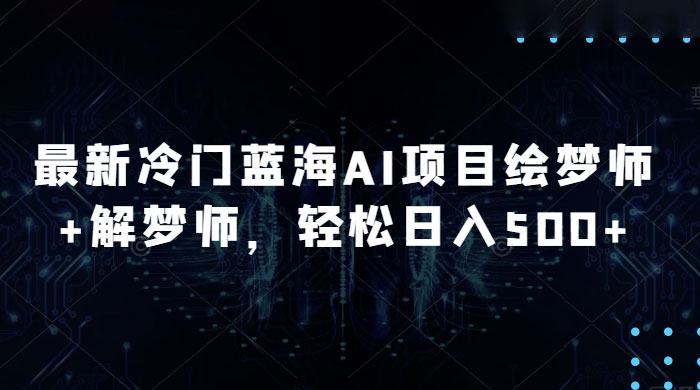 最新冷门蓝海 AI 项目绘梦师   解梦师，轻松日入 500  玩法拆解-51云资源