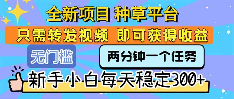 （15413期）全新项目 种草平台 只需要转发任务视频 即可获得收益 新手小白每天300-51云资源