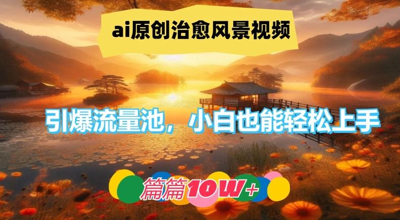 ai原创治愈风景视频,引爆流量池,小白也能轻松上手,篇篇10w 【揭秘】-51云资源