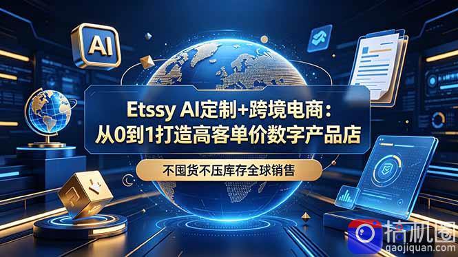 Etsy AI定制 跨境电商：从0到1打造高客单价数字产品店，不囤货不压库存全球销售-51云资源