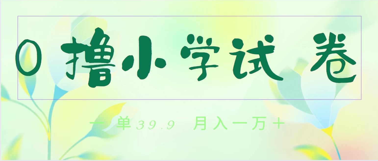 全网独家蓝海冷门项目，0撸小学试卷，一单39.9，小白可做，简单无脑月入一万 的好项目