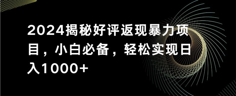 2024揭秘好评返现暴力项目,小白必备,轻松实现日入1000-51云资源