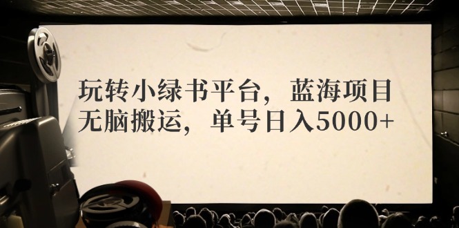 (12366期)玩转小绿书平台,蓝海项目,无脑搬运,单号日入5000-51云资源