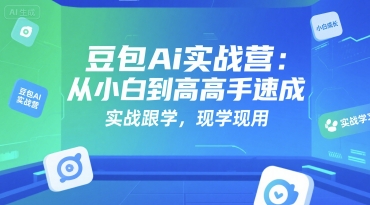 豆包Ai实战营：从小白到高手速成，实战跟学，现学现用-51云资源