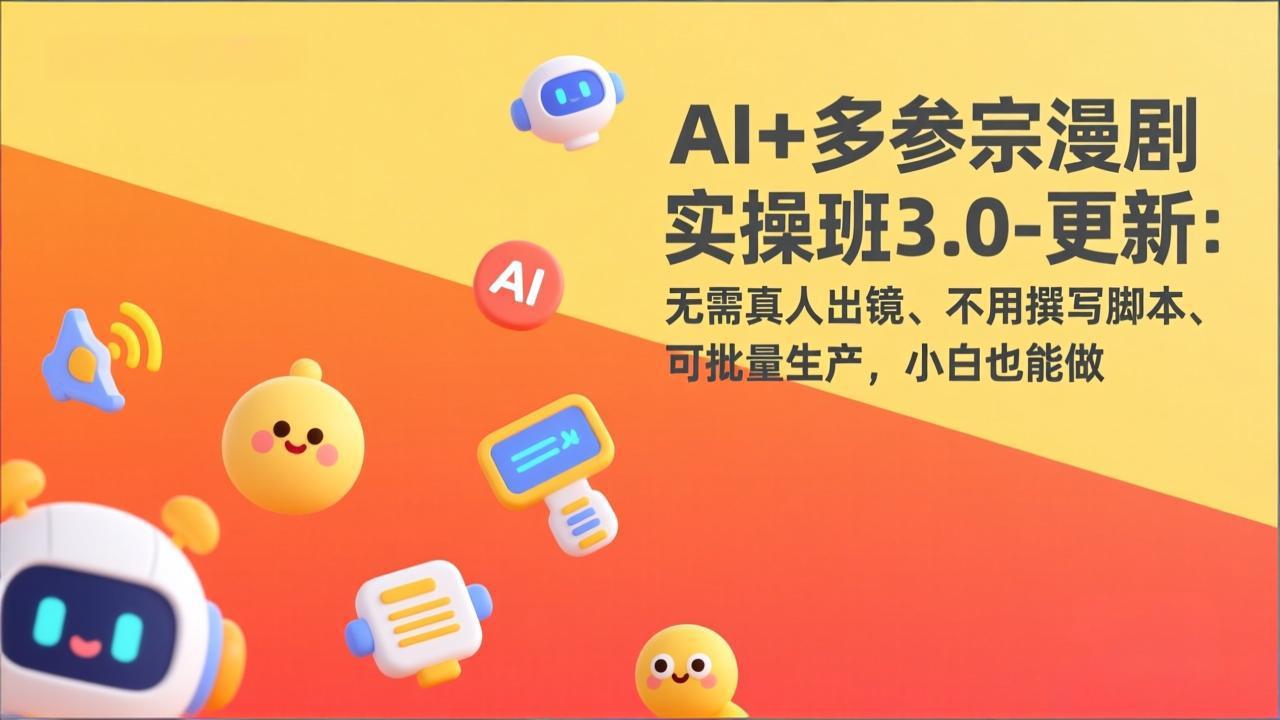 AI 多参宗漫剧实操班3.0-更新:无需真人出镜、不用撰写脚本、可批量生产,小白也能做