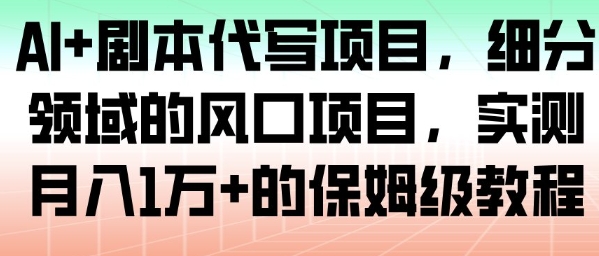 AI 剧本代写项目,细分领域的风口项目,实测月入1W 的保姆级教程