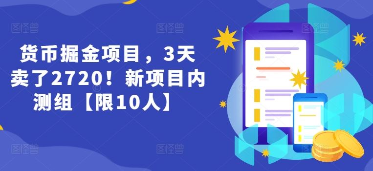 货币掘金项目，3天卖了2720！新项目内测组【限10人】-51云资源