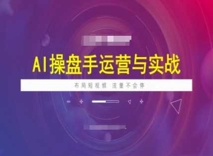 AI操盘手运营实战课程，布局短祝频，流量不会停-51云资源
