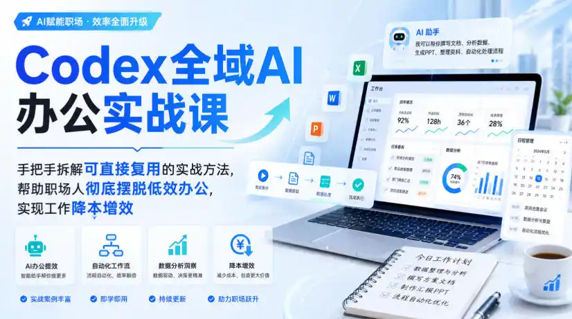 Codex全域AI办公实战课，手把手拆解可直接复用的实战方法，帮助职场人彻底摆脱低效办公，实现工作降本增效-51云资源