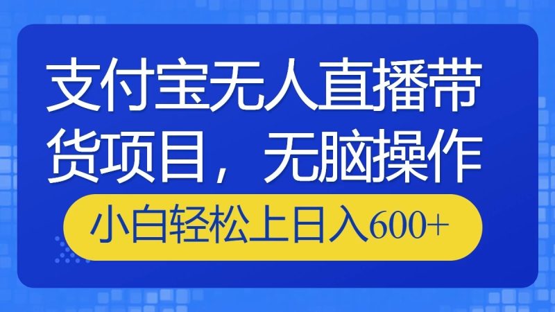 支付宝无人直播带货项目,无脑操作,小白轻松上日入600-51云资源