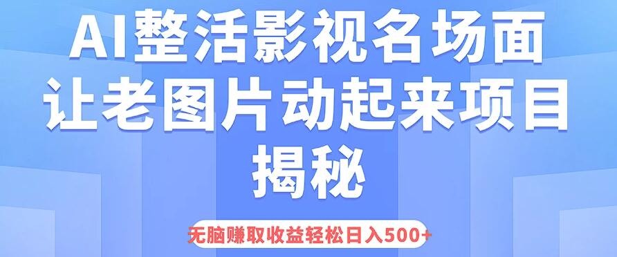 AI整活影视名场面,让老图片动起来等项目揭秘,无脑赚取收益,轻松日入500-51云资源