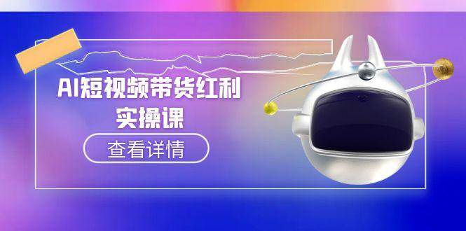 (15137期)AI短视频带货红利实操,抖音算法与流量分配机制,AI辅助脚本生成实操指南-51云资源