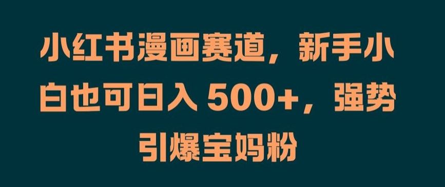 小红书漫画赛道,新手小白也可日入 500 ,强势引爆宝妈粉【揭秘】