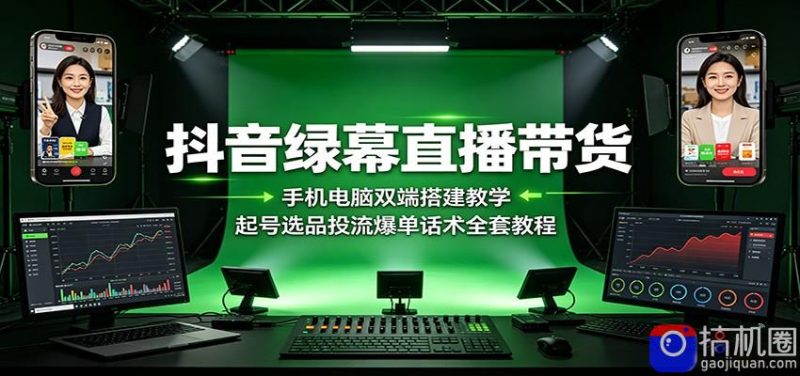 抖音绿幕直播带货：手机电脑双端搭建教学，起号选品投流爆单话术全套教程-51云资源